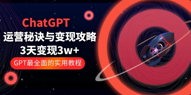 （云创精品）ChatGPT运营-秘诀与变现攻略：3天变现1w+ GPT最全面的实用教程（100节课）