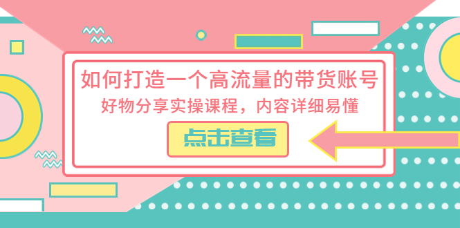 （云创精品）如何打造一个高流量的带货账号，好物分享实操课程，内容详细易懂