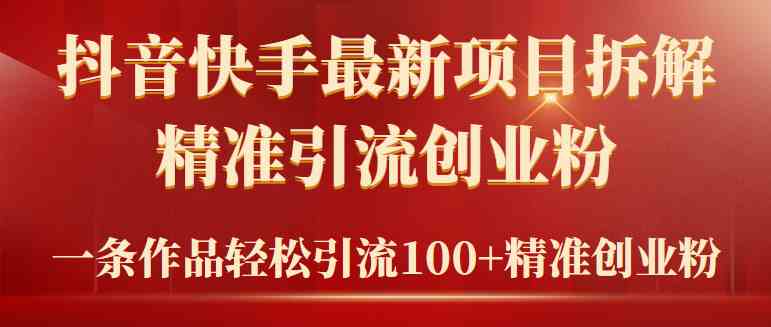 （精品）2024年抖音快手最新项目拆解视频引流创业粉，一天轻松引流精准创业粉100+