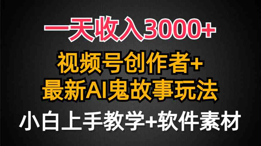 （精品）一天收入3000+，视频号创作者AI创作鬼故事玩法，条条爆流量，小白也能轻…