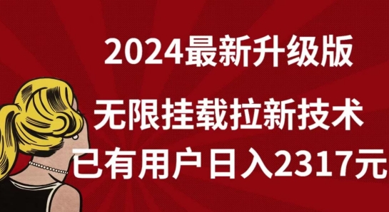 【全网独家】2024年最新升级版，无限挂载拉新技术，已有用户日入2317元