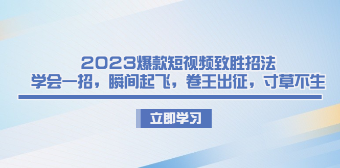 （精品）2023爆款短视频致胜招法，学会一招，瞬间起飞，卷王出征，寸草不生