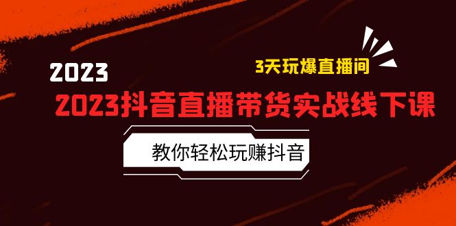 （云创精品）2023抖音直播带货实战线下课：教你轻松玩赚抖音，3天玩爆·直播间！