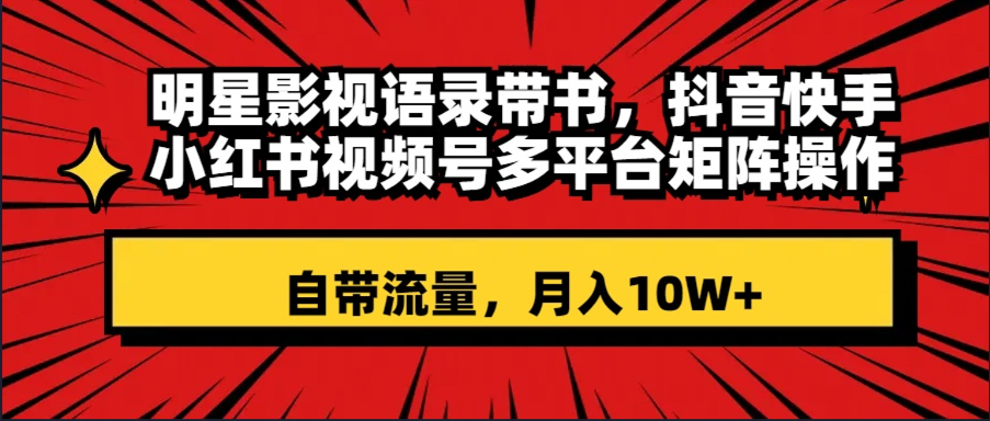 （精品）明星影视语录带书 抖音快手小红书视频号多平台矩阵操作，自带流量 月入10W+