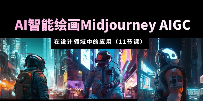 （云创精品）AI·智能绘画Midjourney AIGC 在设计领域中的应用 从入门到精通（11节课）