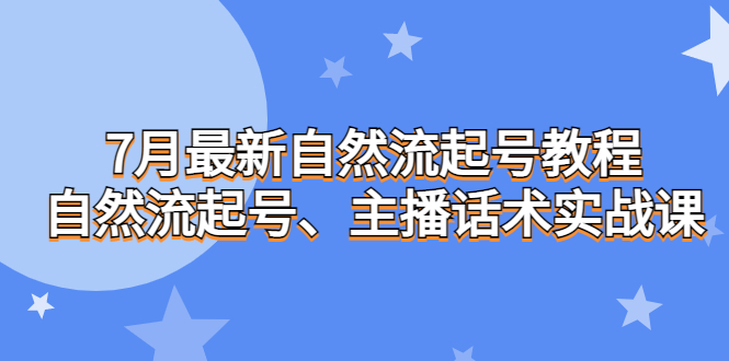 （精品）7月最新自然流起号教程，自然流起号、主播话术实战课