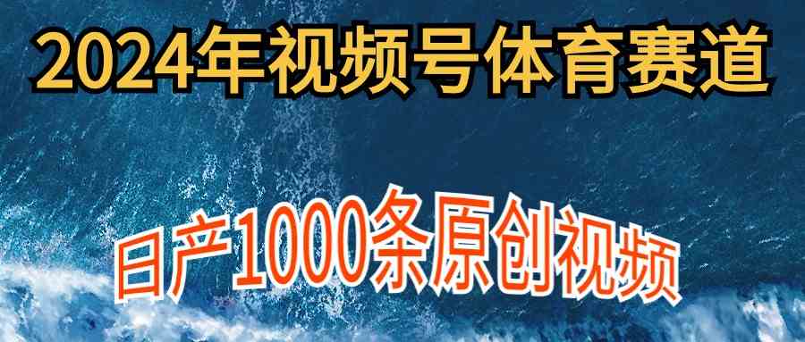 （精品）2024年体育赛道视频号，新手轻松操作， 日产1000条原创视频,多账号多撸分成