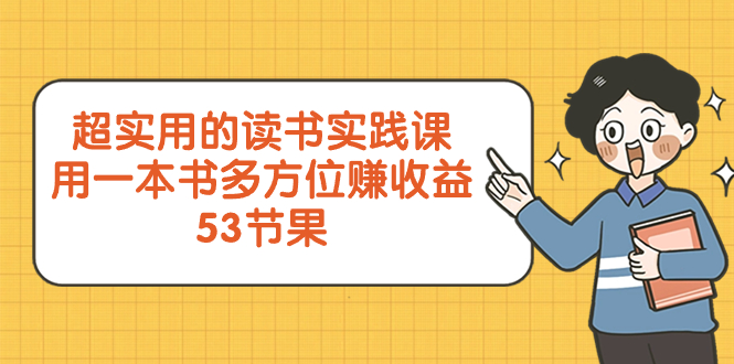 （精品）超实用的 读书实践课，用一本书 多方位赚收益（53节课）