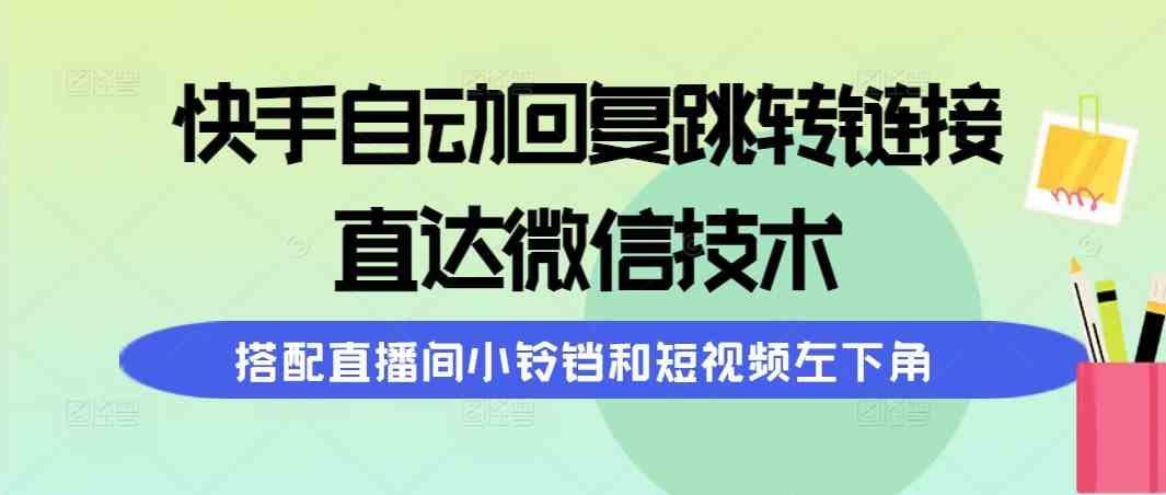 （精品）快手自动回复跳转链接，直达微信技术，搭配直播间小铃铛和短视频左下角