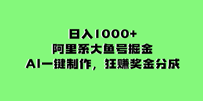 （精品）日入1000+的阿里系大鱼号掘金，AI一键制作，狂赚奖金分成