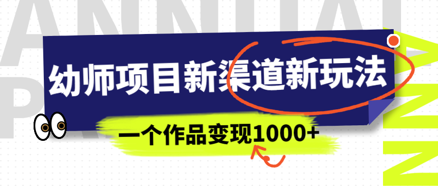 （精品）幼师项目新渠道新玩法，一个作品变现1000+，一部手机实现月入过万