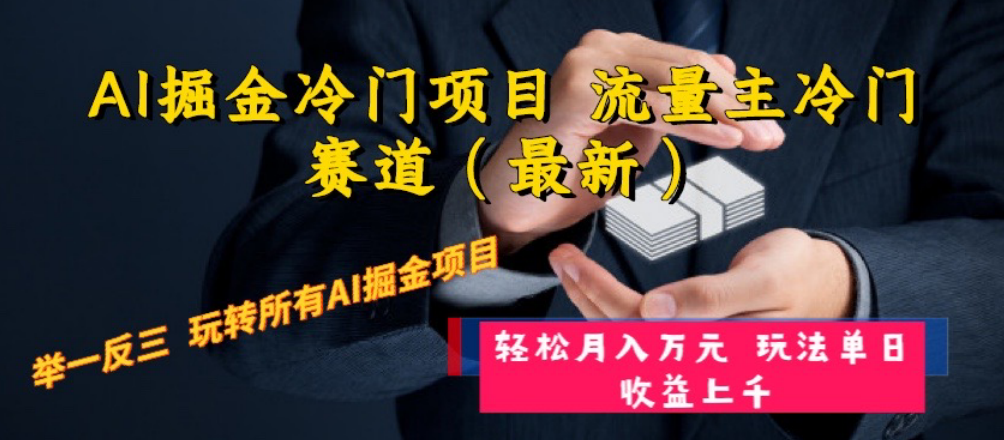 （精品）AI掘金冷门项目 流量主冷门赛道（最新） 举一反三 玩法单日收益上 月入万元