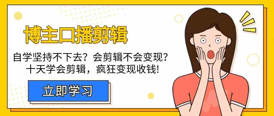 （精品）博主-口播剪辑，自学坚持不下去？会剪辑不会变现？十天学会剪辑，疯狂收钱