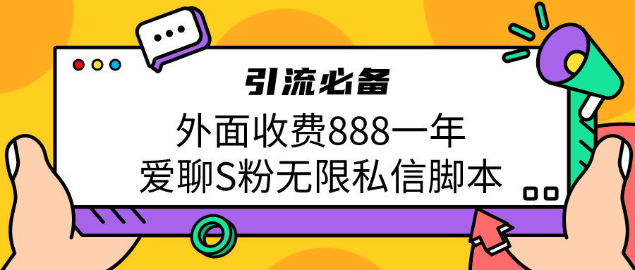 （精品）引流S粉必备外面收费888一年的爱聊app无限私信脚本