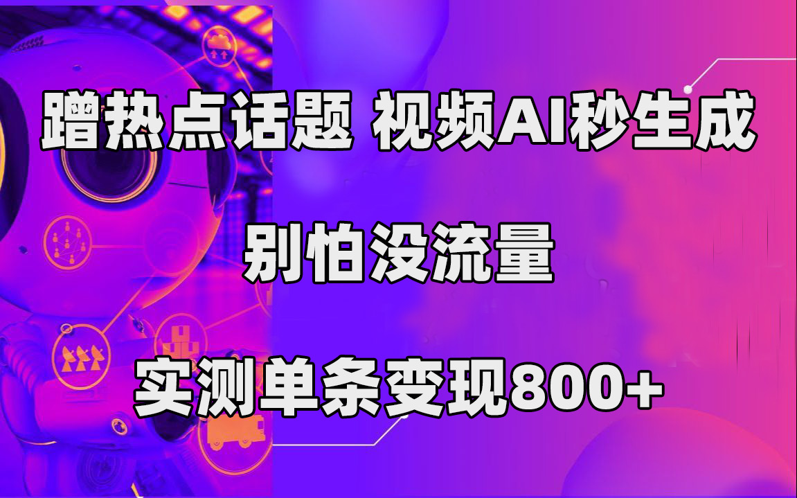 （精品）蹭热点话题，视频AI秒生成，别怕没流量，实测单条变现800+