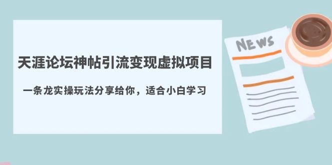 （云创精品）天涯论坛神帖引流变现虚拟项目，一条龙实操玩法分享给你（教程+资源）