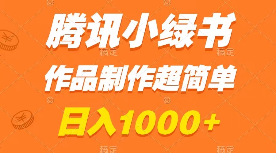 （精品）腾讯小绿书掘金，日入1000+，作品制作超简单，小白也能学会