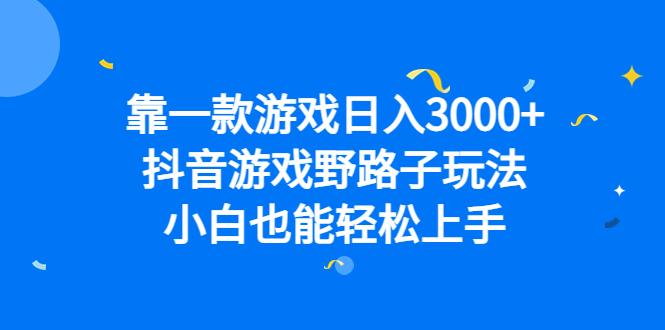 （精品）靠一款游戏日入3000+，抖音游戏野路子玩法，小白也能轻松上手