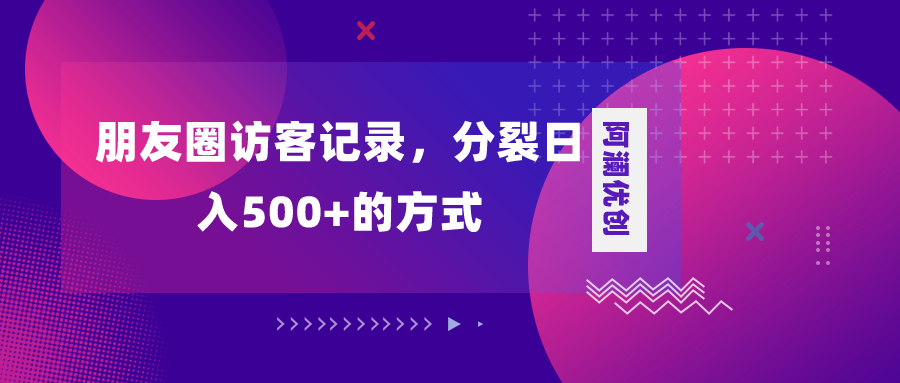 （精品）朋友圈访客记录，分裂日入500+，变现加分裂