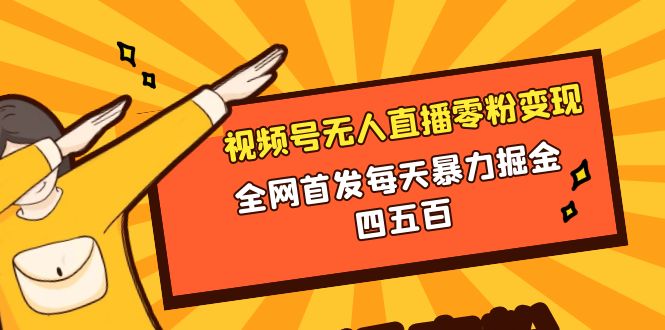 （精品）微信视频号无人直播零粉变现，全网首发每天暴力掘金四五百