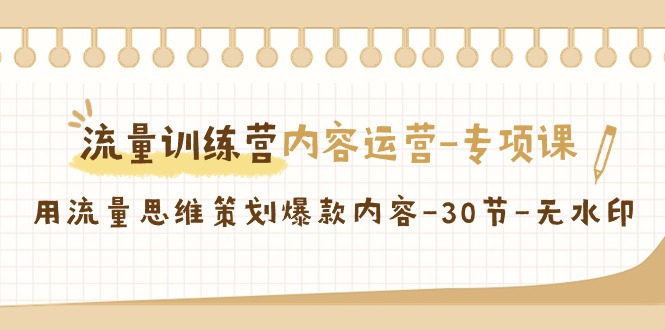 （精品）流量训练营之内容运营-专项课，用流量思维策划爆款内容-30节-无水印