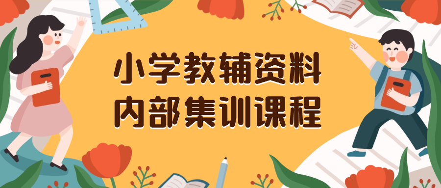 （精品）小学教辅资料，内部集训保姆级教程。私域一单收益29-129（教程+资料）