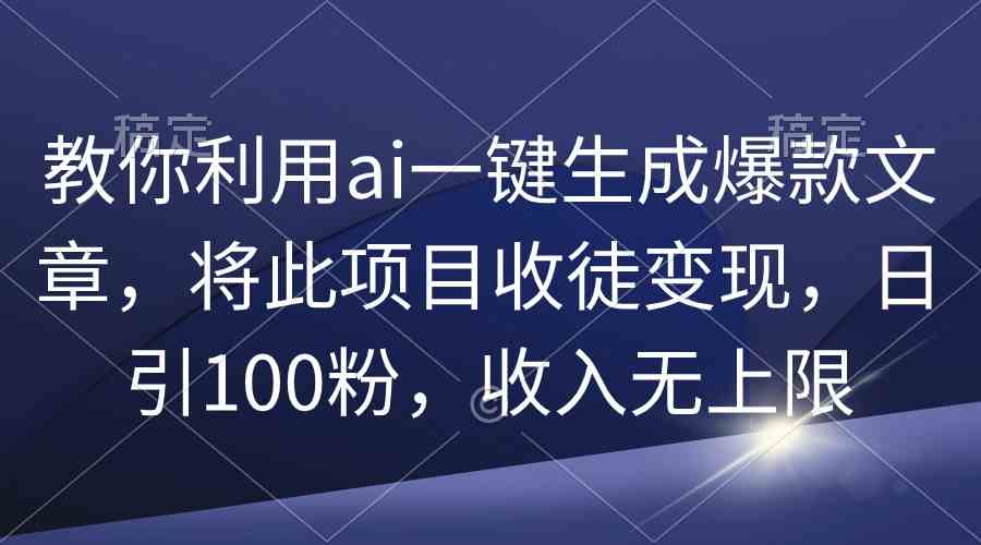 （精品）教你利用ai一键生成爆款文章，将此项目收徒变现，日引100粉，收入无上限