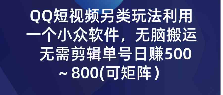 （精品）QQ短视频另类玩法，利用一个小众软件，无脑搬运，无需剪辑单号日赚500～…