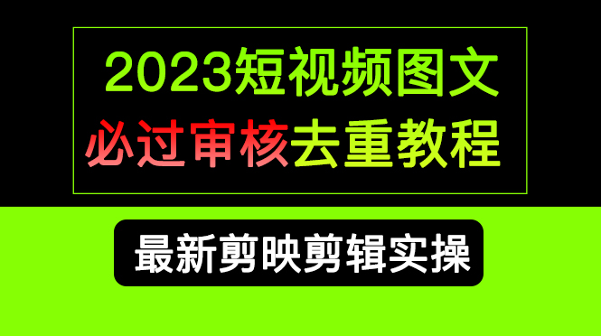 （精品）2023短视频和图文必过审核去重教程，剪映剪辑去重方法汇总实操，搬运必学