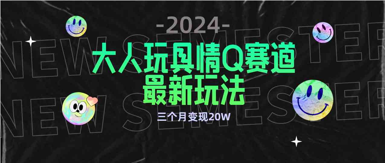 （精品）全新大人玩具情Q赛道合规新玩法 零投入 不封号流量多渠道变现 3个月变现20W