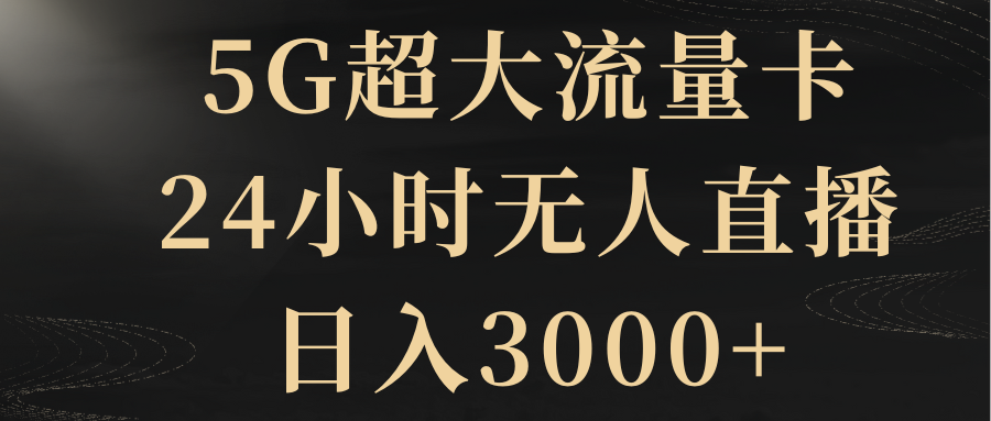 （精品）5G超大流量卡，24小时无人直播，日入3000+