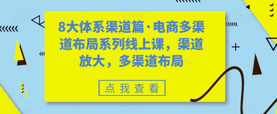 （精品）八大体系渠道篇·电商多渠道布局系列线上课，渠道放大，多渠道布局