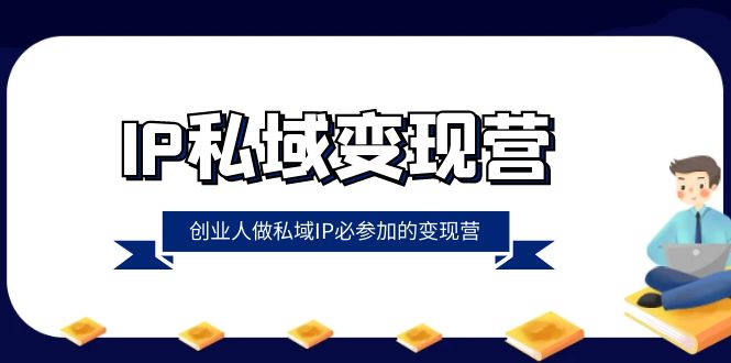 （精品）IP私域-变现营，创业人做私域IP必参加的变现营（22节课）