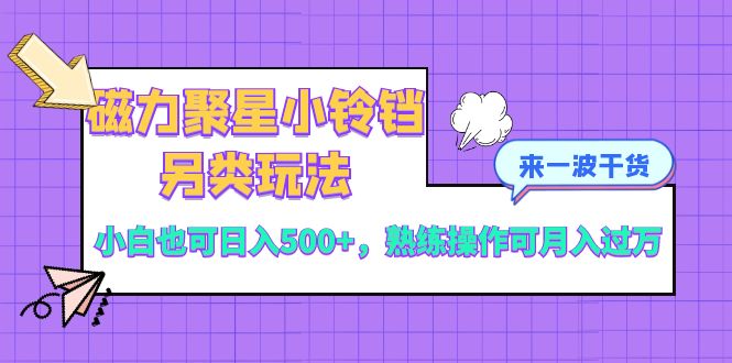 （精品）磁力聚星小铃铛另类玩法，小白也可日入500+，熟练操作可月入过万