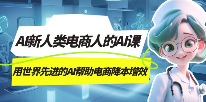 （精品）AI-新人类电商人的AI课，用世界先进的AI帮助电商降本增效