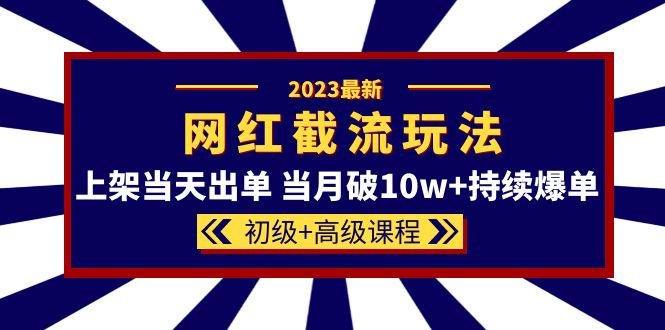 （云创精品）2023网红·同款截流玩法【初级+高级课程】上架当天出单 当月破10w+持续爆单