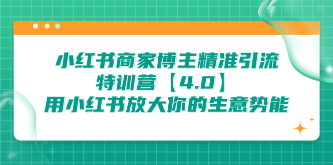 （精品）小红书商家 博主精准引流特训营【4.0】用小红书放大你的生意势能