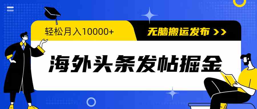 （精品）海外头条发帖掘金，轻松月入10000+，无脑搬运发布，新手小白无门槛