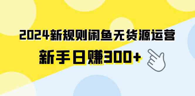 （精品）2024新规则闲鱼无货源运营新手日赚300+