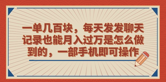 （精品）一单几百块，每天发发聊天记录也能月入过万是怎么做到的，一部手机即可操作