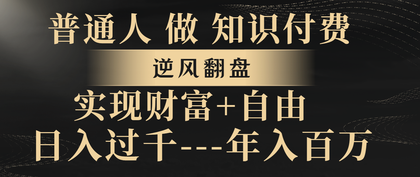 （精品）普通人做知识付费，逆风翻盘，实现财富自由，日入过千，年入百万