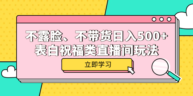 （云创精品）不露脸、不带货日入500+的表白祝福类直播间玩法