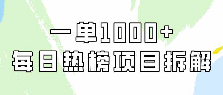 （精品）简单易学，每日热榜项目实操，一单纯利1000+