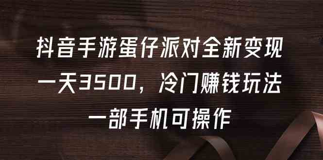 （精品）抖音手游蛋仔派对全新变现，一天3500，冷门赚钱玩法，一部手机可操作