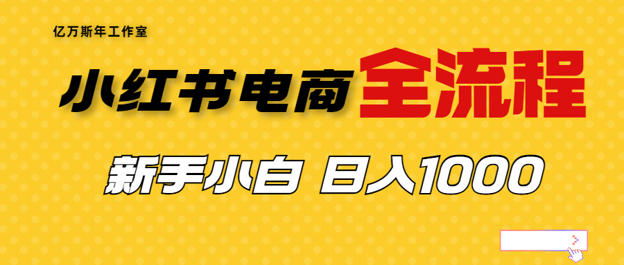 （精品）外面收费4988的小红书无货源电商从0-1全流程，日入1000＋