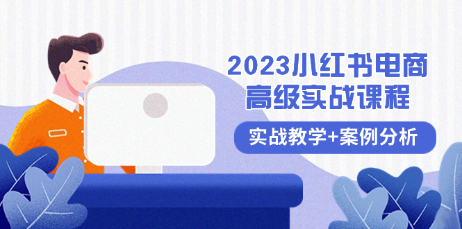 （精品）2023小红书-电商高级实战课程，实战教学+案例分析（38节课）