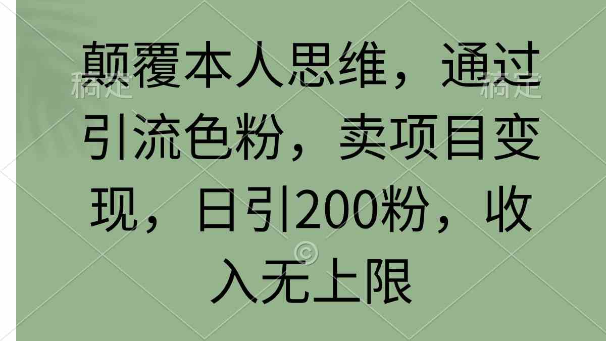 （精品）颠覆本人思维，通过引流色粉，卖项目变现，日引200粉，收入无上限