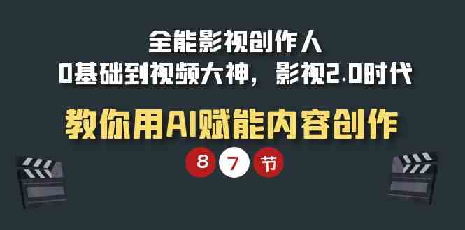 （精品）全能-影视 创作人，0基础到视频大神，影视2.0时代，教你用AI赋能内容创作