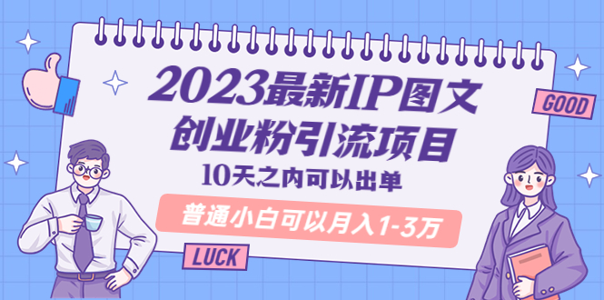 （云创精品）2023最新IP图文创业粉引流项目，10天之内可以出单 普通小白可以月入1-3万