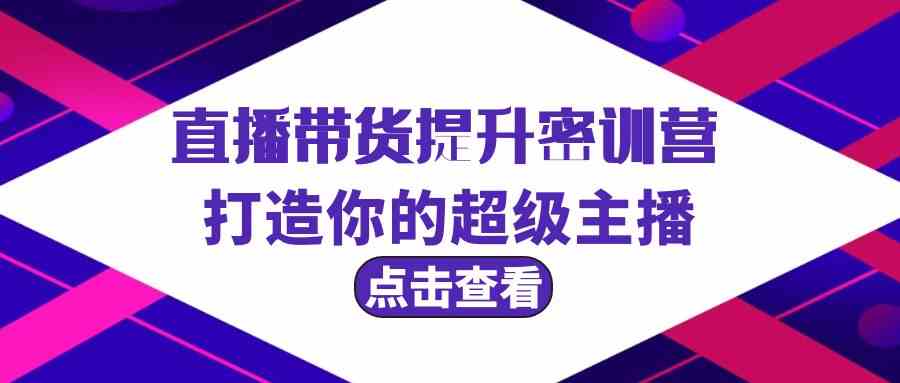 （精品）直播带货提升特训营，打造你的超级主播（3节直播课+配套资料）